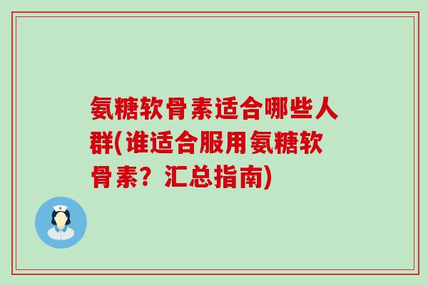 氨糖软骨素适合哪些人群(谁适合服用氨糖软骨素?汇总指南)-第1张图片-氨糖科普网 氨糖软骨素适合哪些人群(谁适合服用氨糖软骨素?汇总指南)-第1张图片-氨糖科普网
