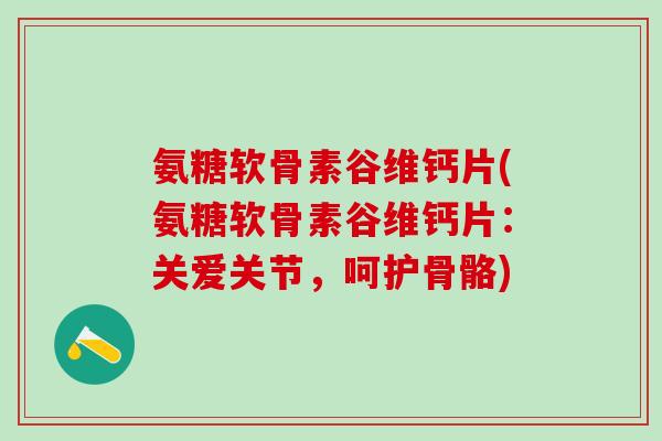 氨糖软骨素谷维钙片(氨糖软骨素谷维钙片:关爱关节,呵护骨骼)-第1张图片-氨糖科普网 氨糖软骨素谷维钙片(氨糖软骨素谷维钙片:关爱关节,呵护骨骼)-第1张图片-氨糖科普网