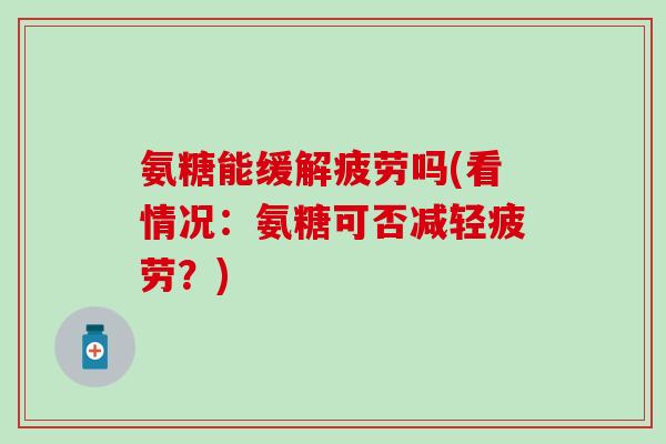 氨糖能缓解疲劳吗(看情况：氨糖可否减轻疲劳？)-第1张图片-氨糖科普网