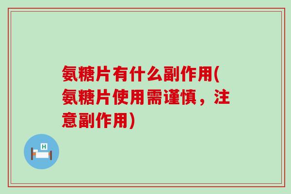 氨糖片有什么副作用(氨糖片使用需谨慎,注意副作用)-第1张图片-氨糖科普网 氨糖片有什么副作用(氨糖片使用需谨慎,注意副作用)-第1张图片-氨糖科普网