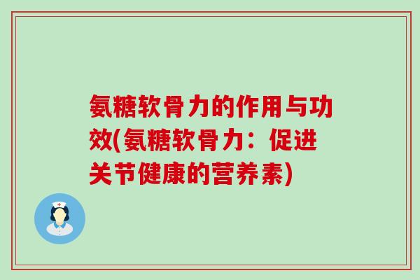 氨糖软骨力的作用与功效(氨糖软骨力:促进关节健康的营养素)-第1张图片-氨糖科普网 氨糖软骨力的作用与功效(氨糖软骨力:促进关节健康的营养素)-第1张图片-氨糖科普网