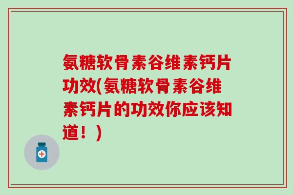 氨糖软骨素谷维素钙片功效(氨糖软骨素谷维素钙片的功效你应该知道!)-第1张图片-氨糖科普网 氨糖软骨素谷维素钙片功效(氨糖软骨素谷维素钙片的功效你应该知道!)-第1张图片-氨糖科普网