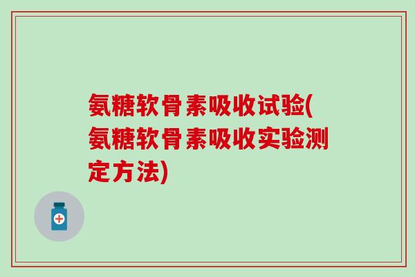 氨糖软骨素吸收试验(氨糖软骨素吸收实验测定方法)-第1张图片-氨糖科普网