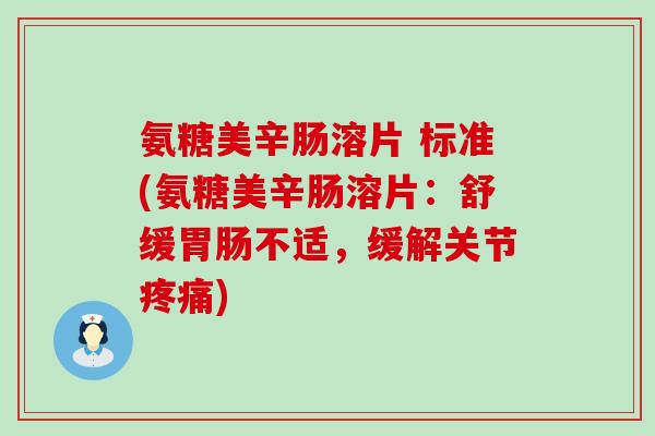 氨糖美辛肠溶片 标准(氨糖美辛肠溶片:舒缓胃肠不适,缓解关节疼痛)-第1张图片-氨糖科普网 氨糖美辛肠溶片 标准(氨糖美辛肠溶片:舒缓胃肠不适,缓解关节疼痛)-第1张图片-氨糖科普网