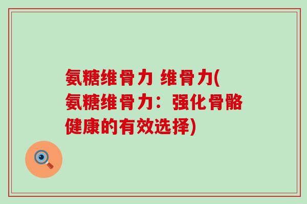 氨糖维骨力 维骨力(氨糖维骨力:强化骨骼健康的有效选择)-第1张图片-氨糖科普网 氨糖维骨力 维骨力(氨糖维骨力:强化骨骼健康的有效选择)-第1张图片-氨糖科普网