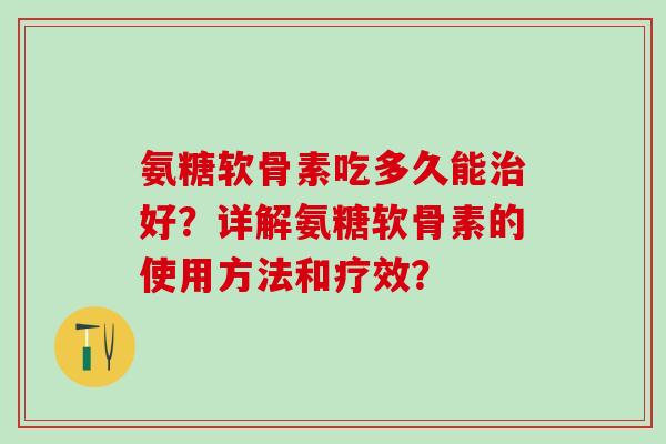 氨糖软骨素吃多久能治好?详解氨糖软骨素的使用方法和疗效?-第1张图片-氨糖科普网 氨糖软骨素吃多久能治好?详解氨糖软骨素的使用方法和疗效?-第1张图片-氨糖科普网