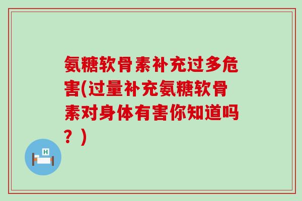 氨糖软骨素补充过多危害(过量补充氨糖软骨素对身体有害你知道吗?)-第1张图片-氨糖科普网 氨糖软骨素补充过多危害(过量补充氨糖软骨素对身体有害你知道吗?)-第1张图片-氨糖科普网