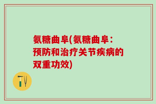 氨糖曲阜(氨糖曲阜:预防和治疗关节疾病的双重功效)-第1张图片-氨糖科普网 氨糖曲阜(氨糖曲阜:预防和治疗关节疾病的双重功效)-第1张图片-氨糖科普网