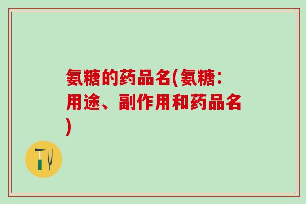 氨糖的药品名(氨糖：用途、副作用和药品名)-第1张图片-氨糖科普网