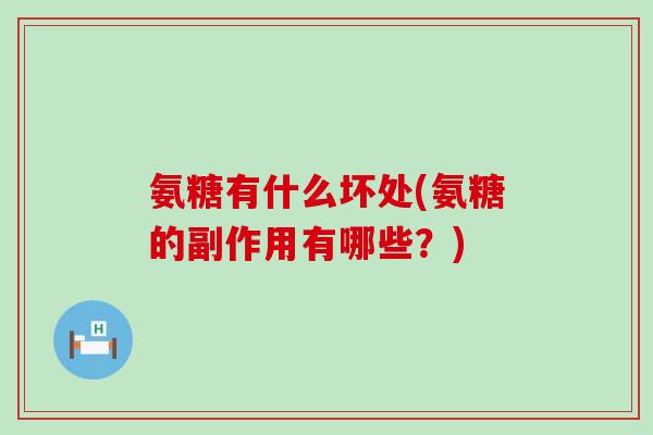 氨糖有什么坏处(氨糖的副作用有哪些?)-第1张图片-氨糖科普网 氨糖有什么坏处(氨糖的副作用有哪些?)-第1张图片-氨糖科普网
