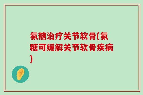 氨糖治疗关节软骨(氨糖可缓解关节软骨疾病)-第1张图片-氨糖科普网