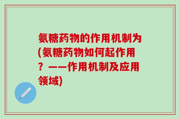 氨糖药物的作用机制为(氨糖药物如何起作用？——作用机制及应用领域)-第1张图片-氨糖科普网