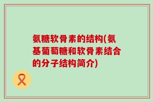 氨糖软骨素的结构(氨基葡萄糖和软骨素结合的分子结构简介)-第1张图片-氨糖科普网 氨糖软骨素的结构(氨基葡萄糖和软骨素结合的分子结构简介)-第1张图片-氨糖科普网