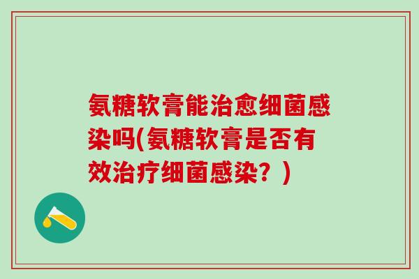 氨糖软膏能治愈细菌感染吗(氨糖软膏是否有效治疗细菌感染?)-第1张图片-氨糖科普网 氨糖软膏能治愈细菌感染吗(氨糖软膏是否有效治疗细菌感染?)-第1张图片-氨糖科普网