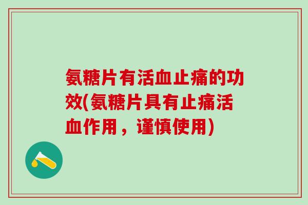 氨糖片有活血止痛的功效(氨糖片具有止痛活血作用,谨慎使用)-第1张图片-氨糖科普网 氨糖片有活血止痛的功效(氨糖片具有止痛活血作用,谨慎使用)-第1张图片-氨糖科普网