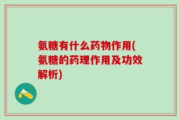 氨糖有什么药物作用(氨糖的药理作用及功效解析)-第1张图片-氨糖科普网 氨糖有什么药物作用(氨糖的药理作用及功效解析)-第1张图片-氨糖科普网