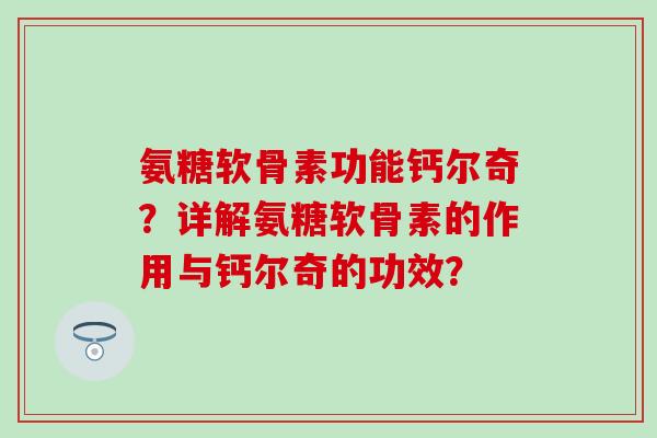氨糖软骨素功能钙尔奇？详解氨糖软骨素的作用与钙尔奇的功效？-第1张图片-氨糖科普网