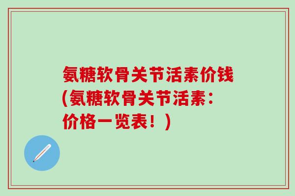 氨糖软骨关节活素价钱(氨糖软骨关节活素:价格一览表!)-第1张图片-氨糖科普网 氨糖软骨关节活素价钱(氨糖软骨关节活素:价格一览表!)-第1张图片-氨糖科普网