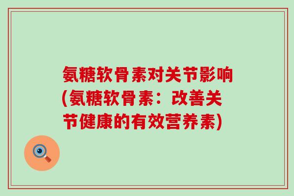 氨糖软骨素对关节影响(氨糖软骨素:改善关节健康的有效营养素)-第1张图片-氨糖科普网 氨糖软骨素对关节影响(氨糖软骨素:改善关节健康的有效营养素)-第1张图片-氨糖科普网