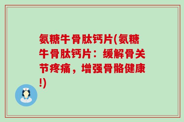 氨糖牛骨肽钙片(氨糖牛骨肽钙片：缓解骨关节疼痛，增强骨骼健康!)-第1张图片-氨糖科普网