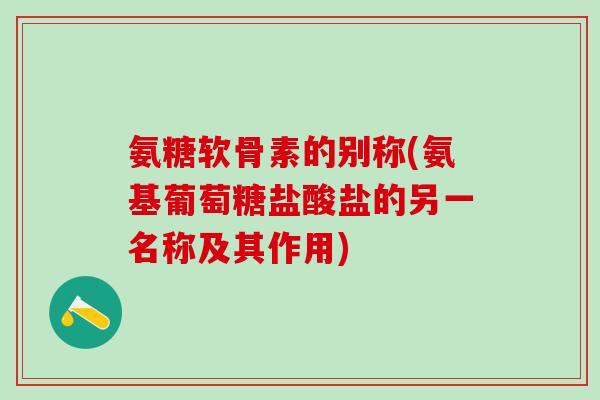 氨糖软骨素的别称(氨基葡萄糖盐酸盐的另一名称及其作用)-第1张图片-氨糖科普网