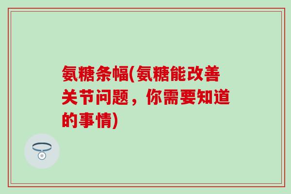 氨糖条幅(氨糖能改善关节问题，你需要知道的事情)-第1张图片-氨糖科普网