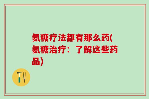 氨糖疗法都有那么药(氨糖治疗:了解这些药品)-第1张图片-氨糖科普网 氨糖疗法都有那么药(氨糖治疗:了解这些药品)-第1张图片-氨糖科普网