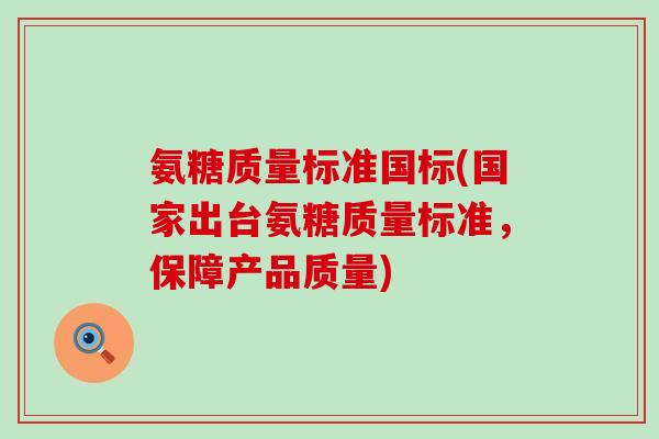 氨糖质量标准国标(国家出台氨糖质量标准，保障产品质量)-第1张图片-氨糖科普网
