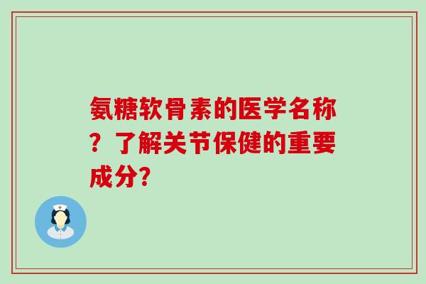 氨糖软骨素的医学名称?了解关节保健的重要成分?-第1张图片-氨糖科普网 氨糖软骨素的医学名称?了解关节保健的重要成分?-第1张图片-氨糖科普网