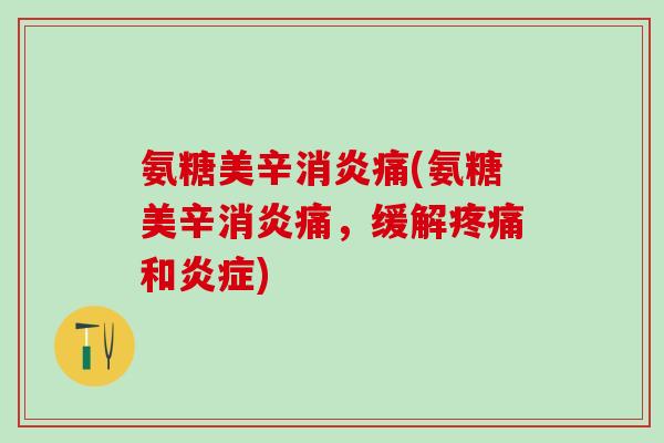 氨糖美辛消炎痛(氨糖美辛消炎痛，缓解疼痛和炎症)-第1张图片-氨糖科普网