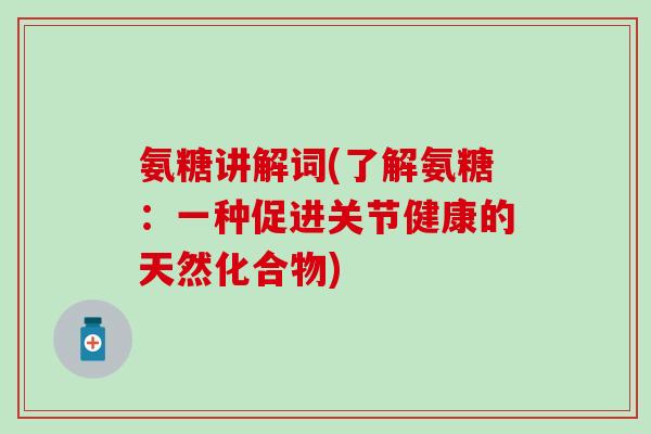 氨糖讲解词(了解氨糖：一种促进关节健康的天然化合物)-第1张图片-氨糖科普网