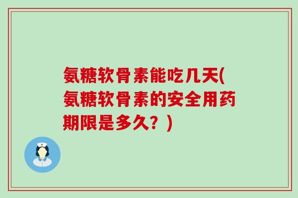 氨糖软骨素能吃几天(氨糖软骨素的安全用药期限是多久?)-第1张图片-氨糖科普网 氨糖软骨素能吃几天(氨糖软骨素的安全用药期限是多久?)-第1张图片-氨糖科普网