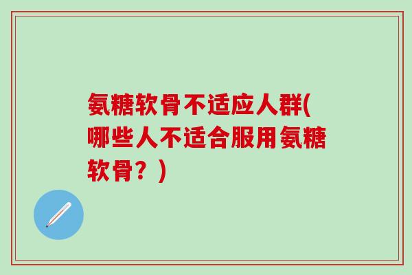 氨糖软骨不适应人群(哪些人不适合服用氨糖软骨?)-第1张图片-氨糖科普网 氨糖软骨不适应人群(哪些人不适合服用氨糖软骨?)-第1张图片-氨糖科普网