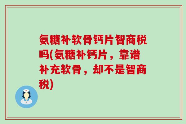 氨糖补软骨钙片智商税吗(氨糖补钙片,靠谱补充软骨,却不是智商税)-第1张图片-氨糖科普网 氨糖补软骨钙片智商税吗(氨糖补钙片,靠谱补充软骨,却不是智商税)-第1张图片-氨糖科普网