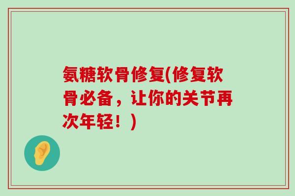 氨糖软骨修复(修复软骨必备,让你的关节再次年轻!)-第1张图片-氨糖科普网 氨糖软骨修复(修复软骨必备,让你的关节再次年轻!)-第1张图片-氨糖科普网