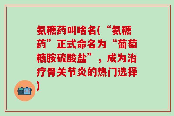 氨糖药叫啥名(“氨糖药”正式命名为“葡萄糖胺硫酸盐”,成为治疗骨关节炎的热门选择)-第1张图片-氨糖科普网 氨糖药叫啥名(“氨糖药”正式命名为“葡萄糖胺硫酸盐”,成为治疗骨关节炎的热门选择)-第1张图片-氨糖科普网