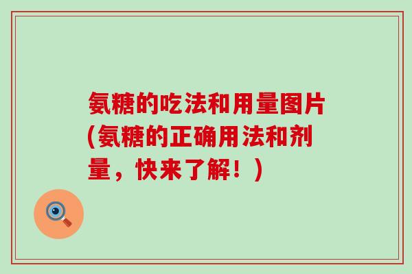 氨糖的吃法和用量图片(氨糖的正确用法和剂量,快来了解!)-第1张图片-氨糖科普网 氨糖的吃法和用量图片(氨糖的正确用法和剂量,快来了解!)-第1张图片-氨糖科普网