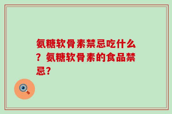 氨糖软骨素禁忌吃什么?氨糖软骨素的食品禁忌?-第1张图片-氨糖科普网 氨糖软骨素禁忌吃什么?氨糖软骨素的食品禁忌?-第1张图片-氨糖科普网