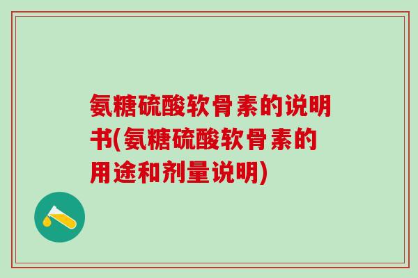 氨糖硫酸软骨素的说明书(氨糖硫酸软骨素的用途和剂量说明)-第1张图片-氨糖科普网