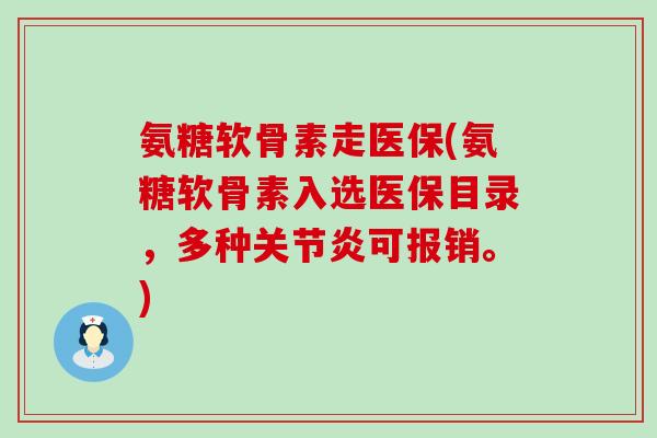氨糖软骨素走医保(氨糖软骨素入选医保目录，多种关节炎可报销。)-第1张图片-氨糖科普网