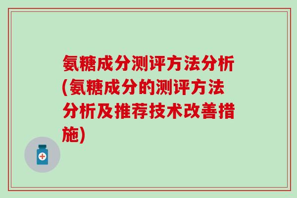 氨糖成分测评方法分析(氨糖成分的测评方法分析及推荐技术改善措施)-第1张图片-氨糖科普网 氨糖成分测评方法分析(氨糖成分的测评方法分析及推荐技术改善措施)-第1张图片-氨糖科普网