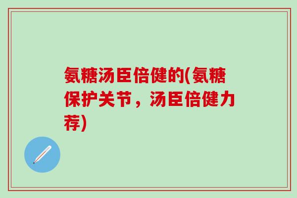 氨糖汤臣倍健的(氨糖保护关节,汤臣倍健力荐)-第1张图片-氨糖科普网 氨糖汤臣倍健的(氨糖保护关节,汤臣倍健力荐)-第1张图片-氨糖科普网