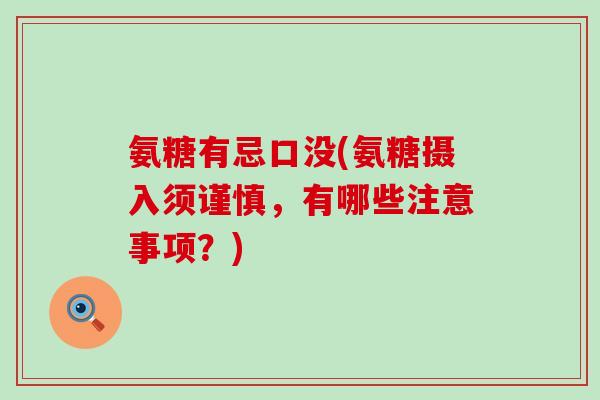 氨糖有忌口没(氨糖摄入须谨慎，有哪些注意事项？)-第1张图片-氨糖科普网