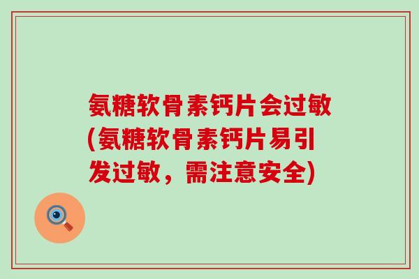 氨糖软骨素钙片会过敏(氨糖软骨素钙片易引发过敏，需注意安全)-第1张图片-氨糖科普网