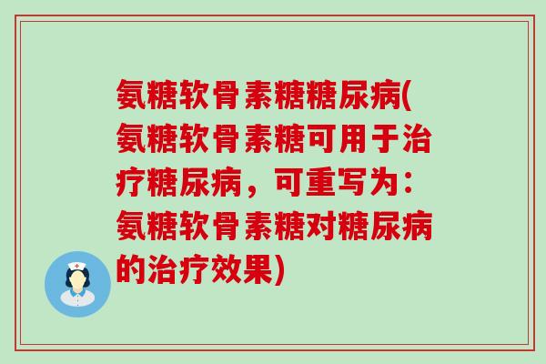 氨糖软骨素糖糖尿病(氨糖软骨素糖可用于治疗糖尿病，可重写为：氨糖软骨素糖对糖尿病的治疗效果)-第1张图片-氨糖科普网