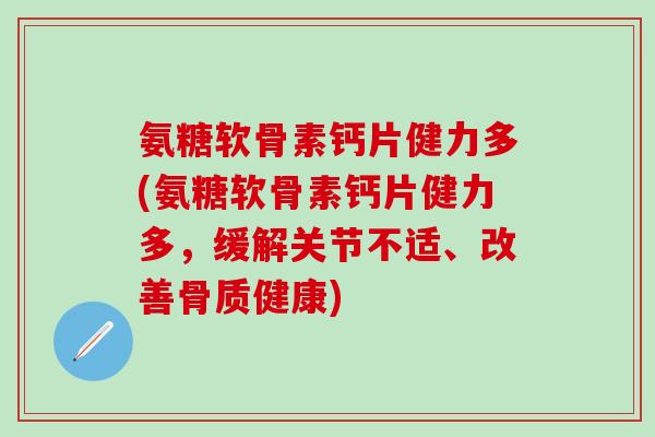 氨糖软骨素钙片健力多(氨糖软骨素钙片健力多，缓解关节不适、改善骨质健康)-第1张图片-氨糖科普网