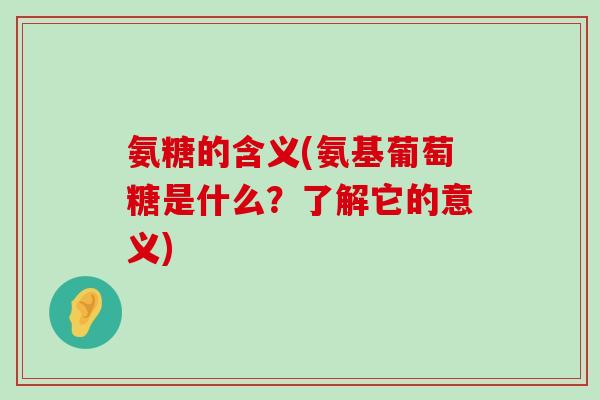 氨糖的含义(氨基葡萄糖是什么？了解它的意义)-第1张图片-氨糖科普网