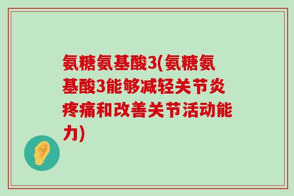 氨糖氨基酸3(氨糖氨基酸3能够减轻关节炎疼痛和改善关节活动能力)-第1张图片-氨糖科普网