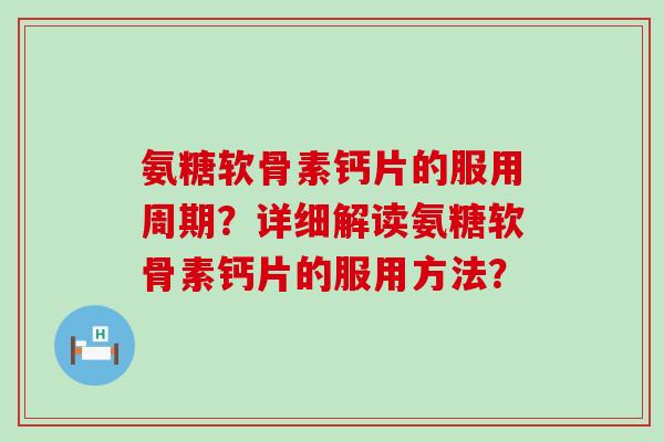氨糖软骨素钙片的服用周期?详细解读氨糖软骨素钙片的服用方法?-第1张图片-氨糖科普网 氨糖软骨素钙片的服用周期?详细解读氨糖软骨素钙片的服用方法?-第1张图片-氨糖科普网