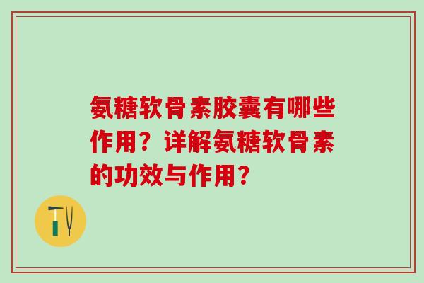 氨糖软骨素胶囊有哪些作用？详解氨糖软骨素的功效与作用？-第1张图片-氨糖科普网